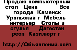 Продаю компьютерный стол › Цена ­ 4 000 - Все города, Каменск-Уральский г. Мебель, интерьер » Столы и стулья   . Дагестан респ.,Кизилюрт г.